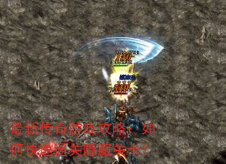 最新传奇游戏攻略:如何快速通关隐藏关卡? 最新传奇游戏攻略:如何快速通关隐藏关卡?