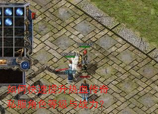 如何快速提升热血传奇私服角色等级与战力? 如何快速提升热血传奇私服角色等级与战力?