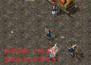如何选择1.76合击私服中的最佳职业组合? 如何选择1.76合击私服中的最佳职业组合?