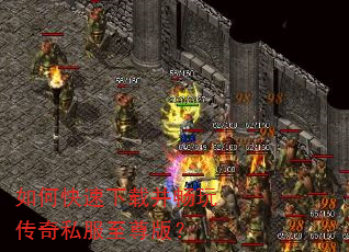 如何快速下载并畅玩传奇私服至尊版? 如何快速下载并畅玩传奇私服至尊版?