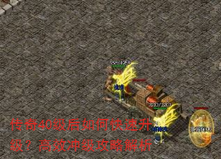 传奇40级后如何快速升级?高效冲级攻略解析 传奇40级后如何快速升级?高效冲级攻略解析