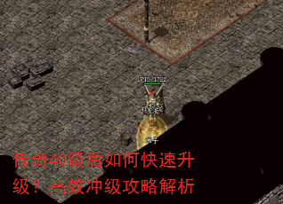 传奇40级后如何快速升级?高效冲级攻略解析 传奇40级后如何快速升级?高效冲级攻略解析