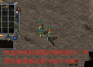 热血传奇私服国内哪里能玩?求推荐靠谱服务器与新手攻略? 热血传奇私服国内哪里能玩?求推荐靠谱服务器与新手攻略?