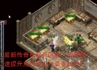 最新传奇私服开区后,如何快速提升角色等级与装备战力? 最新传奇私服开区后,如何快速提升角色等级与装备战力?