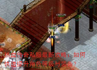 热血传奇私服最新攻略:如何快速提升角色等级与装备? 热血传奇私服最新攻略:如何快速提升角色等级与装备?