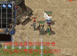 如何快速提升07072传奇平台角色等级与装备战力? 如何快速提升07072传奇平台角色等级与装备战力?