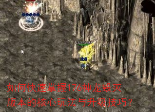 如何快速掌握176神龙毁灭版本的核心玩法与升级技巧? 如何快速掌握176神龙毁灭版本的核心玩法与升级技巧?