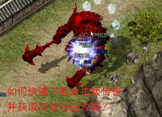 如何快速下载合击版传奇并获取高效升级攻略? 如何快速下载合击版传奇并获取高效升级攻略?