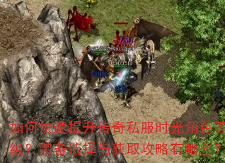 如何快速提升传奇私服时光角色等级?装备选择与获取攻略有哪些? 如何快速提升传奇私服时光角色等级?装备选择与获取攻略有哪些?