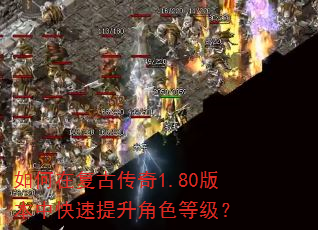 如何在复古传奇1.80版本中快速提升角色等级? 如何在复古传奇1.80版本中快速提升角色等级?