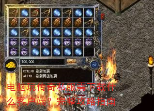 电脑玩传奇私服需下载什么客户端?完整攻略指南 电脑玩传奇私服需下载什么客户端?完整攻略指南