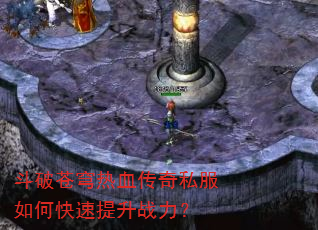 斗破苍穹热血传奇私服如何快速提升战力? 斗破苍穹热血传奇私服如何快速提升战力?