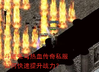 斗破苍穹热血传奇私服如何快速提升战力? 斗破苍穹热血传奇私服如何快速提升战力?