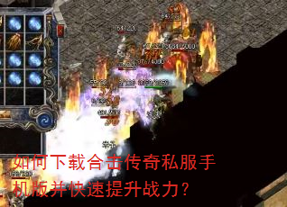 如何下载合击传奇私服手机版并快速提升战力? 如何下载合击传奇私服手机版并快速提升战力?