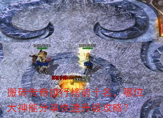 搬砖传奇排行榜前十名,哪位大神能分享快速升级攻略? 搬砖传奇排行榜前十名,哪位大神能分享快速升级攻略?