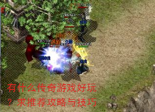 有什么传奇游戏好玩?求推荐攻略与技巧 有什么传奇游戏好玩?求推荐攻略与技巧