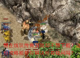 想在线玩传奇游戏却不想下载?这份攻略能帮你解决所有疑问吗? 想在线玩传奇游戏却不想下载?这份攻略能帮你解决所有疑问吗?