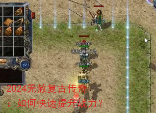 2024无赦复古传奇:如何快速提升战力? 2024无赦复古传奇:如何快速提升战力?
