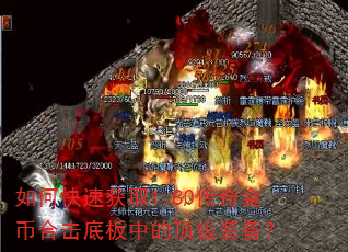 如何快速获取1.80传奇金币合击底板中的顶级装备? 如何快速获取1.80传奇金币合击底板中的顶级装备?