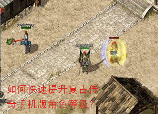如何快速提升复古传奇手机版角色等级? 如何快速提升复古传奇手机版角色等级?