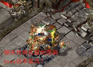 哪些传奇私服地图刷boss效率最高? 哪些传奇私服地图刷boss效率最高?
