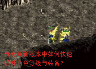 传奇最新版本中如何快速提升角色等级与装备? 传奇最新版本中如何快速提升角色等级与装备?