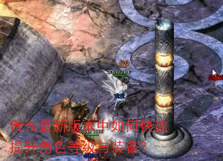 传奇最新版本中如何快速提升角色等级与装备? 传奇最新版本中如何快速提升角色等级与装备?