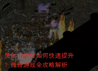 灵剑山段位如何快速提升?传奇游戏全攻略解析 灵剑山段位如何快速提升?传奇游戏全攻略解析