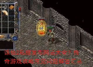 诛仙2私服发布网站大全?传奇游戏攻略常见问题解答汇总 诛仙2私服发布网站大全?传奇游戏攻略常见问题解答汇总