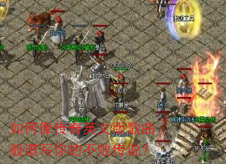 如何像传奇英文版歌曲般谱写你的不败传说? 如何像传奇英文版歌曲般谱写你的不败传说?