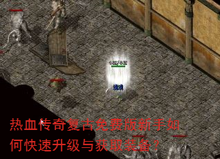 热血传奇复古免费版新手如何快速升级与获取装备? 热血传奇复古免费版新手如何快速升级与获取装备?