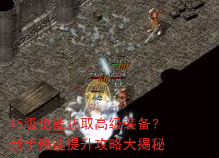 15级也能获取高级装备?新手快速提升攻略大揭秘 15级也能获取高级装备?新手快速提升攻略大揭秘