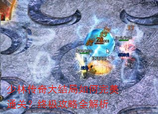 少林传奇大结局如何完美通关?终极攻略全解析 少林传奇大结局如何完美通关?终极攻略全解析