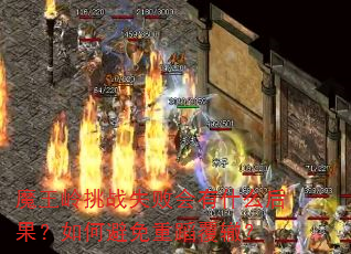 魔王岭挑战失败会有什么后果?如何避免重蹈覆辙? 魔王岭挑战失败会有什么后果?如何避免重蹈覆辙?