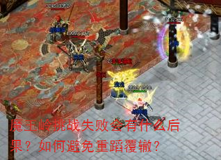 魔王岭挑战失败会有什么后果?如何避免重蹈覆辙? 魔王岭挑战失败会有什么后果?如何避免重蹈覆辙?