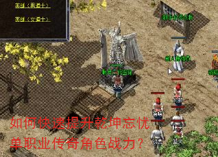 如何快速提升乾坤忘忧单职业传奇角色战力? 如何快速提升乾坤忘忧单职业传奇角色战力?