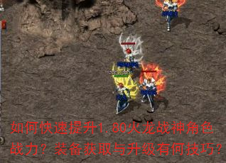 如何快速提升1.80火龙战神角色战力?装备获取与升级有何技巧? 如何快速提升1.80火龙战神角色战力?装备获取与升级有何技巧?