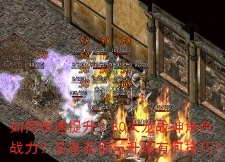 如何快速提升1.80火龙战神角色战力?装备获取与升级有何技巧? 如何快速提升1.80火龙战神角色战力?装备获取与升级有何技巧?