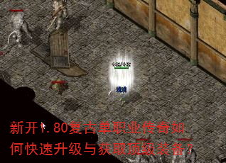 新开1.80复古单职业传奇如何快速升级与获取顶级装备? 新开1.80复古单职业传奇如何快速升级与获取顶级装备?