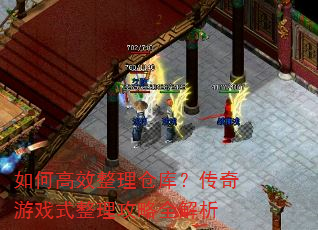 如何高效整理仓库?传奇游戏式整理攻略全解析 如何高效整理仓库?传奇游戏式整理攻略全解析