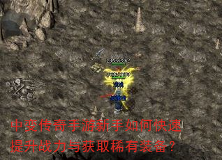 中变传奇手游新手如何快速提升战力与获取稀有装备? 中变传奇手游新手如何快速提升战力与获取稀有装备?