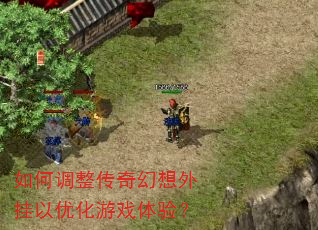 如何调整传奇幻想外挂以优化游戏体验? 如何调整传奇幻想外挂以优化游戏体验?