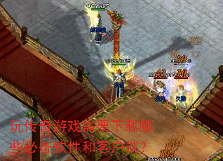 玩传奇游戏需要下载哪些必备软件和客户端? 玩传奇游戏需要下载哪些必备软件和客户端?