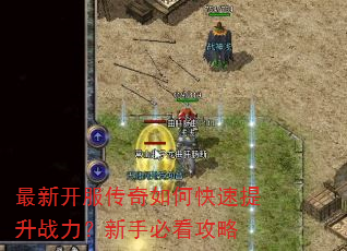最新开服传奇如何快速提升战力?新手必看攻略 最新开服传奇如何快速提升战力?新手必看攻略