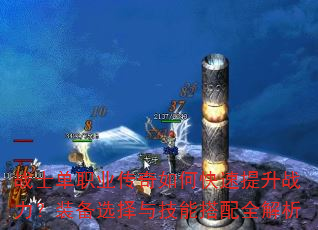 战士单职业传奇如何快速提升战力?装备选择与技能搭配全解析 战士单职业传奇如何快速提升战力?装备选择与技能搭配全解析