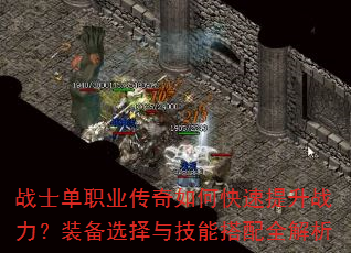 战士单职业传奇如何快速提升战力?装备选择与技能搭配全解析 战士单职业传奇如何快速提升战力?装备选择与技能搭配全解析