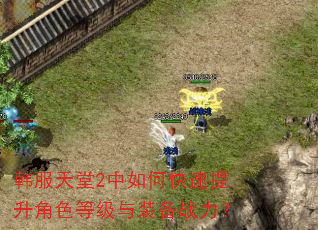 韩服天堂2中如何快速提升角色等级与装备战力? 韩服天堂2中如何快速提升角色等级与装备战力?