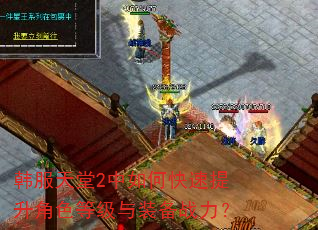 韩服天堂2中如何快速提升角色等级与装备战力? 韩服天堂2中如何快速提升角色等级与装备战力?