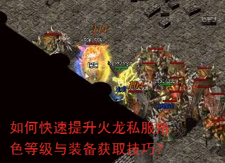 如何快速提升火龙私服角色等级与装备获取技巧? 如何快速提升火龙私服角色等级与装备获取技巧?