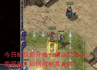 今日耐玩新开传奇网站是否真实可靠?如何辨别其真伪? 今日耐玩新开传奇网站是否真实可靠?如何辨别其真伪?